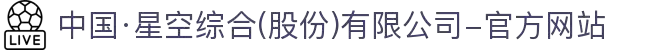中国·星空综合(股份)有限公司-官方网站